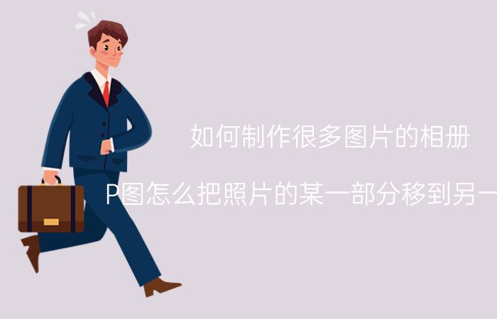 如何制作很多图片的相册 P图怎么把照片的某一部分移到另一部分？